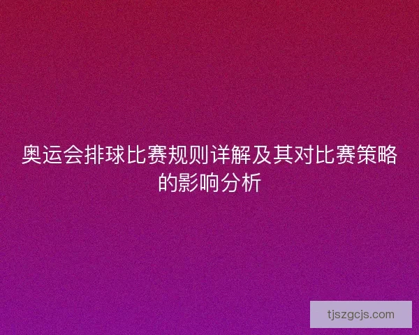 奥运会排球比赛规则详解及其对比赛策略的影响分析