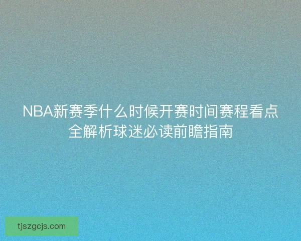 NBA新赛季什么时候开赛时间赛程看点全解析球迷必读前瞻指南