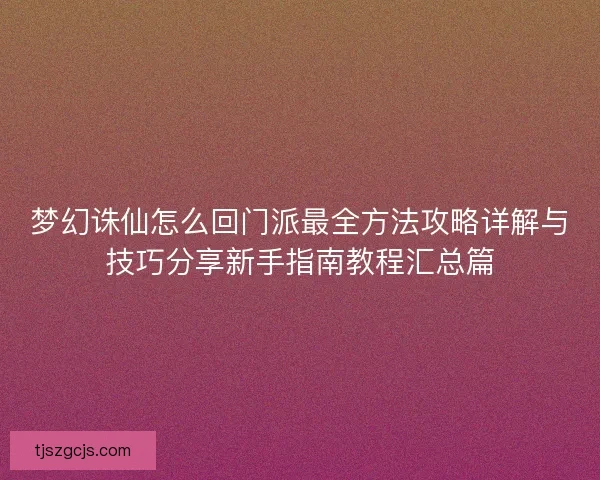 梦幻诛仙怎么回门派最全方法攻略详解与技巧分享新手指南教程汇总篇