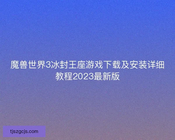 魔兽世界3冰封王座游戏下载及安装详细教程2023最新版 魔兽世界3冰封王座游戏下载及安装详细教程2023最新版
