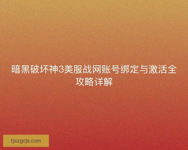 暗黑破坏神3美服战网账号绑定与激活全攻略详解 暗黑破坏神3美服战网账号绑定与激活全攻略详解