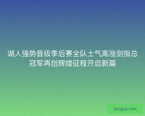 湖人强势晋级季后赛全队士气高涨剑指总冠军再创辉煌征程开启新篇 湖人强势晋级季后赛全队士气高涨剑指总冠军再创辉煌征程开启新篇