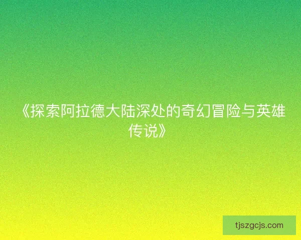 《探索阿拉德大陆深处的奇幻冒险与英雄传说》